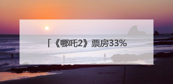 《哪吒2》票房33%归片方，约51亿元！光线传媒董事长王长田：应该让片方得到更多