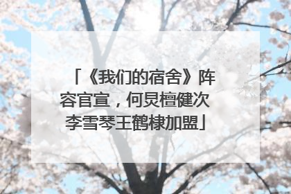 《我们的宿舍》阵容官宣，何炅檀健次李雪琴王鹤棣加盟