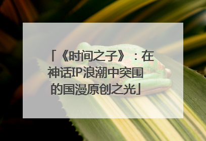 《时间之子》：在神话IP浪潮中突围的国漫原创之光