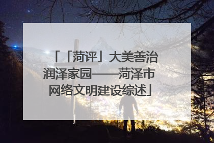 「菏评」大美善治润泽家园——菏泽市网络文明建设综述