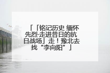 「铭记历史 缅怀先烈·走进昔日的抗日战场」走！豫北去找“李向阳”