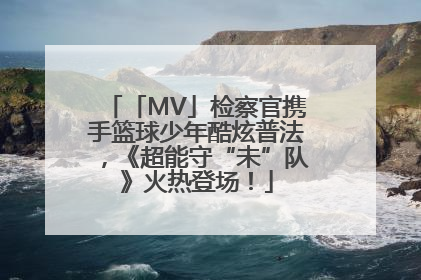 「MV」检察官携手篮球少年酷炫普法，《超能守“未”队》火热登场！