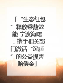 “生态红包”释放乘数效能 宁波海曙：携手相关部门激活“沉睡”的公益损害赔偿金