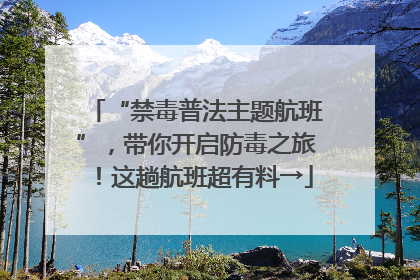 “禁毒普法主题航班”，带你开启防毒之旅！这趟航班超有料→