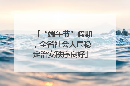 “端午节”假期，全省社会大局稳定治安秩序良好