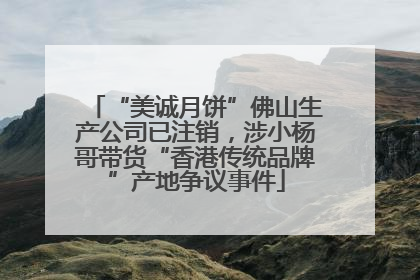 “美诚月饼”佛山生产公司已注销，涉小杨哥带货“香港传统品牌”产地争议事件