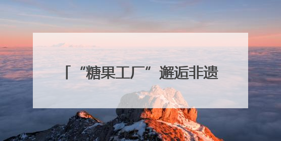 “糖果工厂”邂逅非遗，亲子共赴甜趣六一
