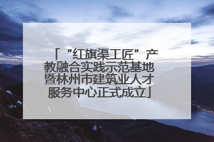 “红旗渠工匠”产教融合实践示范基地暨林州市建筑业人才服务中心正式成立