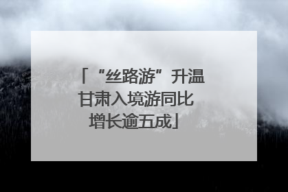 “丝路游”升温 甘肃入境游同比增长逾五成