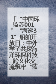 “中国环监苏001”“海巡31”船舶开放日：中外学子共探海洋环保科技 跨文化交流筑牢“蓝色”友谊