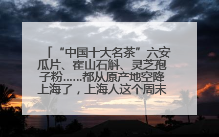 “中国十大名茶”六安瓜片、霍山石斛、灵芝孢子粉……都从原产地空降上海了，上海人这个周末得去农展中心逛逛咯～