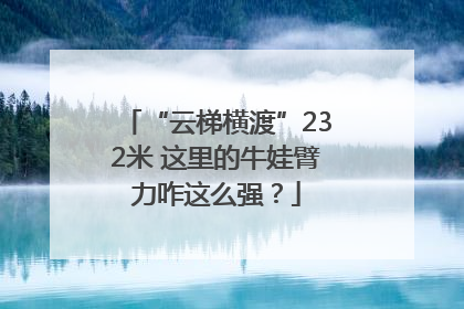 “云梯横渡”232米 这里的牛娃臂力咋这么强？