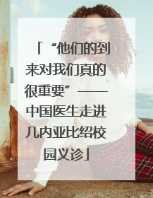 “他们的到来对我们真的很重要”——中国医生走进几内亚比绍校园义诊