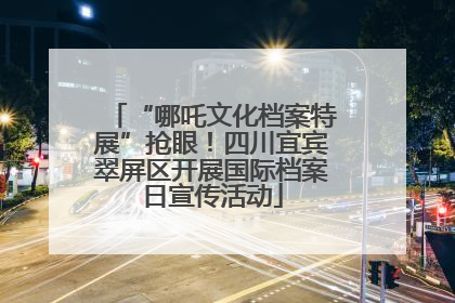 “哪吒文化档案特展”抢眼！四川宜宾翠屏区开展国际档案日宣传活动