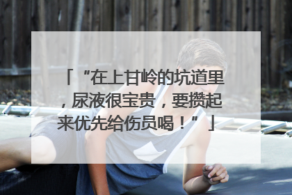 “在上甘岭的坑道里，尿液很宝贵，要攒起来优先给伤员喝！”