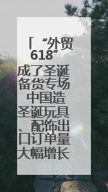 “外贸618”成了圣诞备货专场 中国造圣诞玩具、配饰出口订单量大幅增长丨变革618