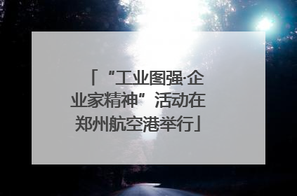 “工业图强·企业家精神”活动在郑州航空港举行