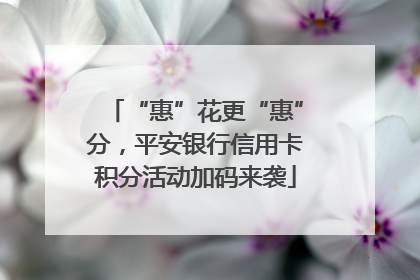 “惠”花更“惠”分，平安银行信用卡积分活动加码来袭
