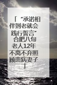 “承诺相伴到老就会践行誓言” 合肥八旬老人12年不离不弃照顾患病妻子