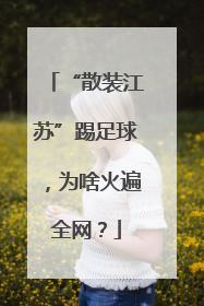 “散装江苏”踢足球，为啥火遍全网？