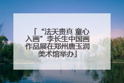 “法天贵真 童心入画”李长生中国画作品展在郑州唐玉润美术馆举办