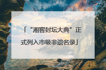 “湘窖封坛大典”正式列入市级非遗名录