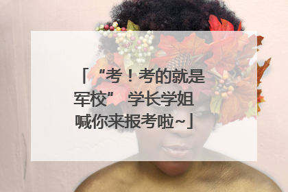 “考！考的就是军校” 学长学姐喊你来报考啦~