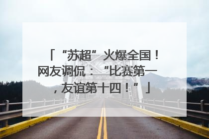 “苏超”火爆全国！网友调侃：“比赛第一，友谊第十四！”
