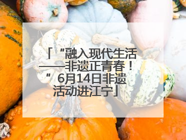“融入现代生活——非遗正青春！”6月14日非遗活动进江宁