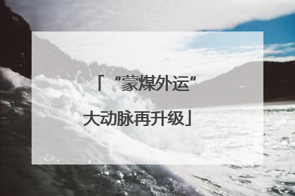 “蒙煤外运”大动脉再升级