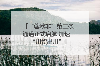 “蓉欧非”第三条通道正式启航 加速“川货出川”