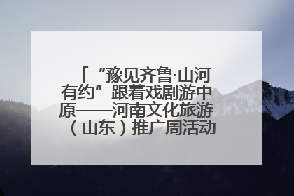 “豫见齐鲁·山河有约”跟着戏剧游中原——河南文化旅游（山东）推广周活动菏泽站活动举行