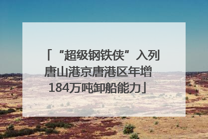 “超级钢铁侠”入列 唐山港京唐港区年增184万吨卸船能力