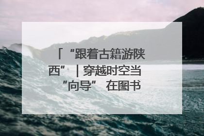 “跟着古籍游陕西”｜穿越时空当“向导” 在图书馆外“活”起来