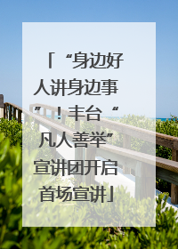 “身边好人讲身边事”！丰台“凡人善举”宣讲团开启首场宣讲