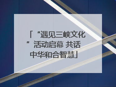“遇见三峡文化”活动启幕 共话中华和合智慧