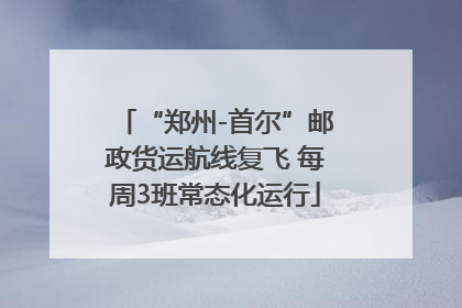 “郑州-首尔”邮政货运航线复飞 每周3班常态化运行