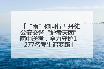 “雨”你同行！丹徒公安交警“护考天团”雨中送考，全力守护1277名考生追梦路
