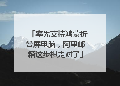 率先支持鸿蒙折叠屏电脑，阿里邮箱这步棋走对了