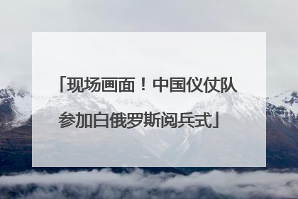 现场画面！中国仪仗队参加白俄罗斯阅兵式