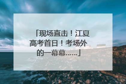 现场直击！江夏高考首日！考场外的一幕幕……