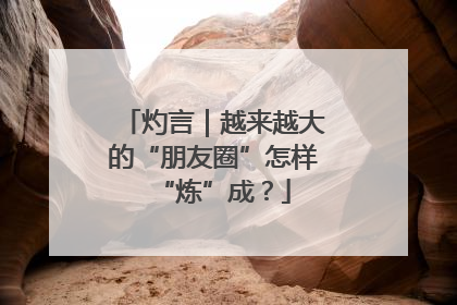 灼言｜越来越大的“朋友圈”怎样“炼”成？