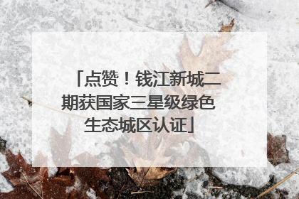 点赞！钱江新城二期获国家三星级绿色生态城区认证