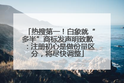 热搜第一！白象就“多半”商标发声明致歉：注册初心是做份量区分，将尽快调整