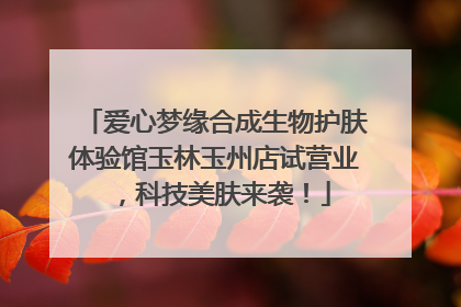 爱心梦缘合成生物护肤体验馆玉林玉州店试营业，科技美肤来袭！