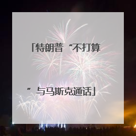 特朗普“不打算”与马斯克通话