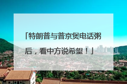 特朗普与普京煲电话粥后，看中方说希望！