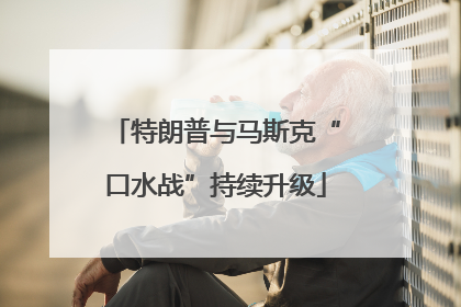 特朗普与马斯克“口水战”持续升级