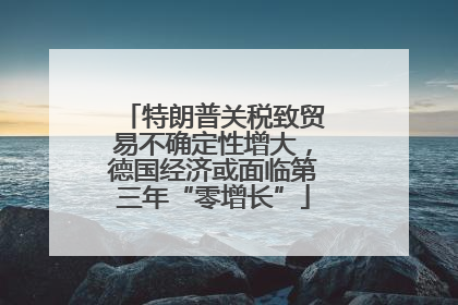 特朗普关税致贸易不确定性增大，德国经济或面临第三年“零增长”