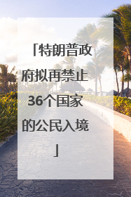 特朗普政府拟再禁止36个国家的公民入境